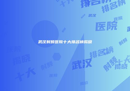 武汉射频医院十大排名榜揭晓