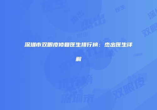深圳市双眼皮修复医生排行榜：杰出医生详解