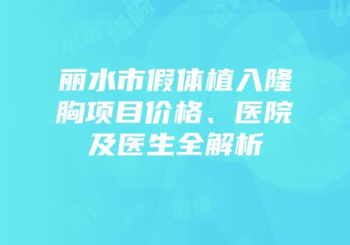 丽水市假体植入隆胸项目价格、医院及医生全解析