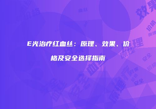 E光治疗红血丝：原理、效果、价格及安全选择指南