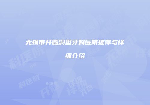 无锡市开髓洞型牙科医院推荐与详细介绍