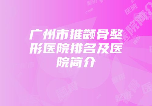 广州市推颧骨整形医院排名及医院简介