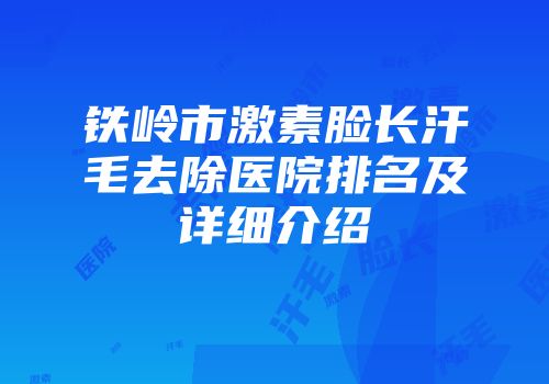 铁岭市激素脸长汗毛去除医院排名及详细介绍
