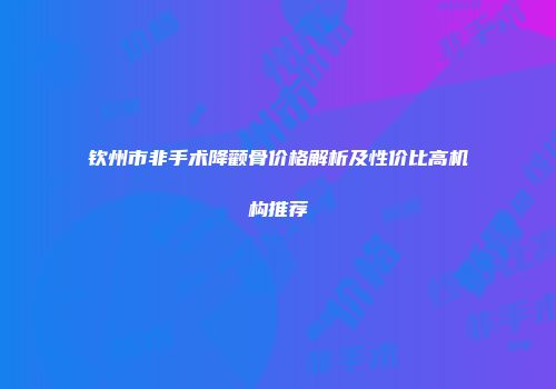 钦州市非手术降颧骨价格解析及性价比高机构推荐