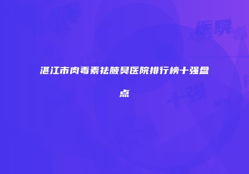 湛江市肉毒素祛腋臭医院排行榜十强盘点