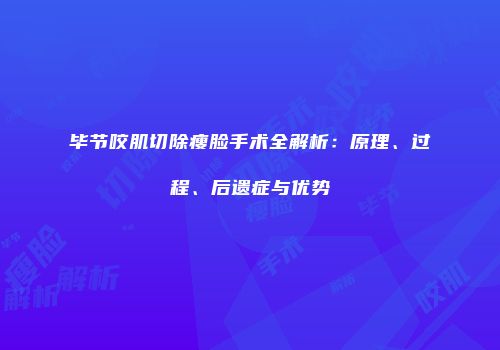 毕节咬肌切除瘦脸手术全解析：原理、过程、后遗症与优势