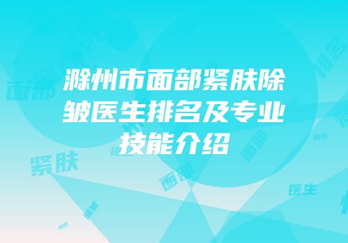 滁州市面部紧肤除皱医生排名及专业技能介绍