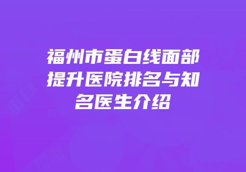 福州市蛋白线面部提升医院排名与知名医生介绍