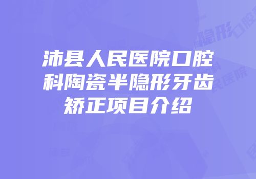 沛县人民医院口腔科陶瓷半隐形牙齿矫正项目介绍