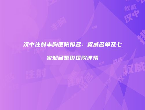 汉中注射丰胸医院排名：权威名单及七家知名整形医院详情