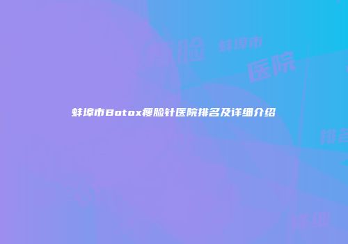 蚌埠市Botox瘦脸针医院排名及详细介绍