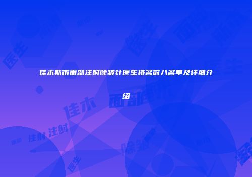 佳木斯市面部注射除皱针医生排名前八名单及详细介绍