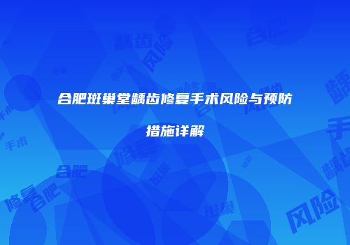 合肥斑巢堂龋齿修复手术风险与预防措施详解