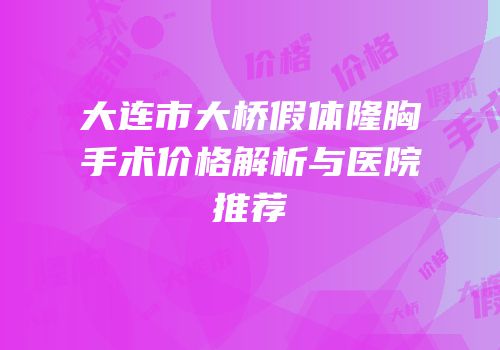 大连市大桥假体隆胸手术价格解析与医院推荐