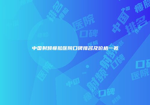 中国射频瘦脸医院口碑排名及价格一览