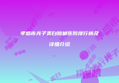 孝感市光子美白除皱医院排行榜及详细介绍