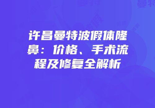 许昌曼特波假体隆鼻：价格、手术流程及修复全解析