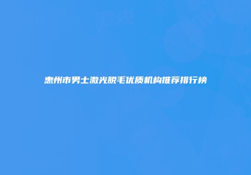 惠州市男士激光脱毛优质机构推荐排行榜