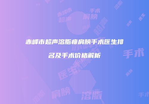 赤峰市超声溶脂瘦肩膀手术医生排名及手术价格解析