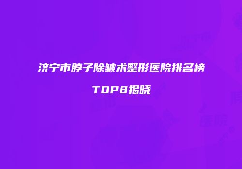 济宁市脖子除皱术整形医院排名榜TOP8揭晓
