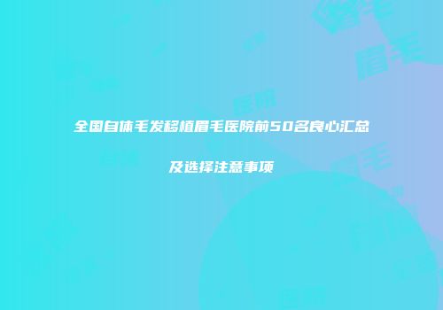 全国自体毛发移植眉毛医院前50名良心汇总及选择注意事项