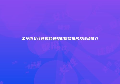 金华市女性注射除皱整形医院排名及详情简介