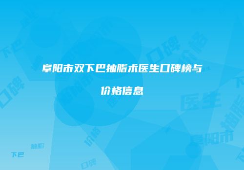 阜阳市双下巴抽脂术医生口碑榜与价格信息