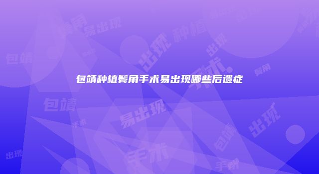 包靖种植鬓角手术易出现哪些后遗症