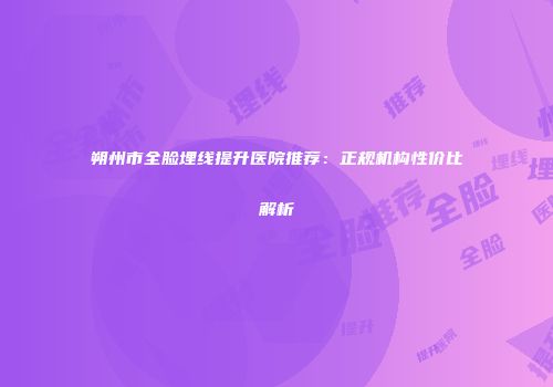 朔州市全脸埋线提升医院推荐：正规机构性价比解析