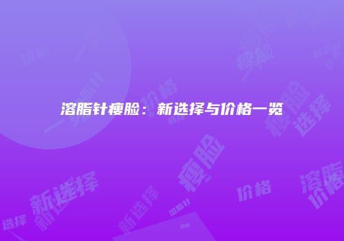 溶脂针瘦脸：新选择与价格一览