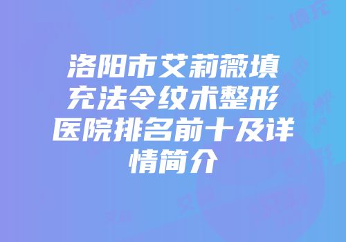 洛阳市艾莉薇填充法令纹术整形医院排名前十及详情简介