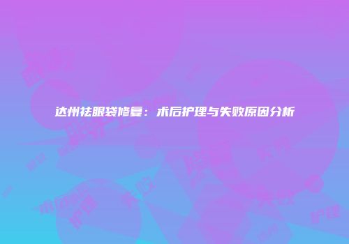 达州祛眼袋修复：术后护理与失败原因分析