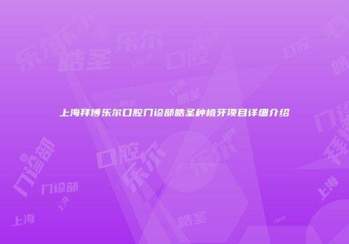 上海拜博乐尔口腔门诊部皓圣种植牙项目详细介绍