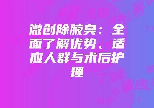 微创除腋臭：全面了解优势、适应人群与术后护理