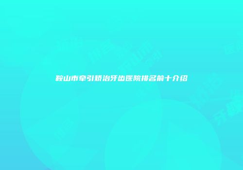 鞍山市牵引矫治牙齿医院排名前十介绍