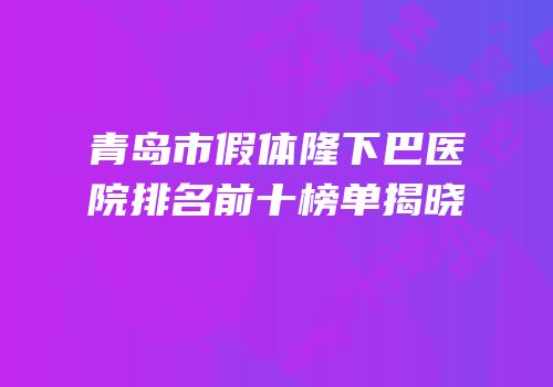 青岛市假体隆下巴医院排名前十榜单揭晓