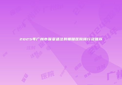 2025年广州市保妥适注射瘦腿医院排行及推荐