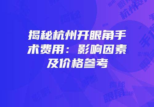 揭秘杭州开眼角手术费用：影响因素及价格参考