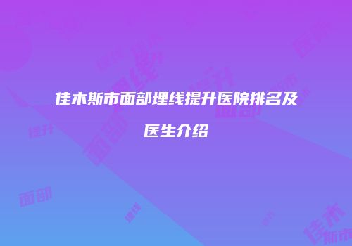 佳木斯市面部埋线提升医院排名及医生介绍
