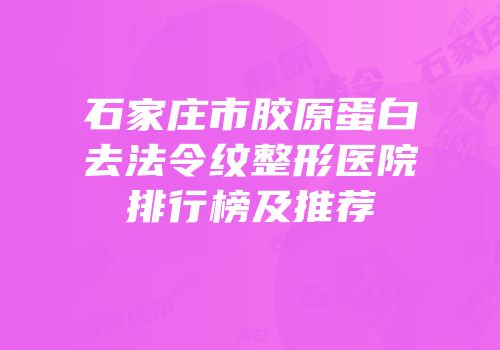 石家庄市胶原蛋白去法令纹整形医院排行榜及推荐