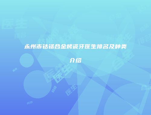永州市钴铬合金烤瓷牙医生排名及种类介绍