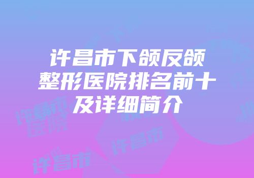 许昌市下颌反颌整形医院排名前十及详细简介