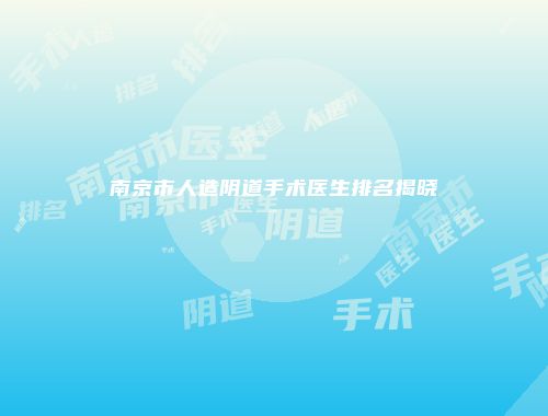 南京市人造阴道手术医生排名揭晓