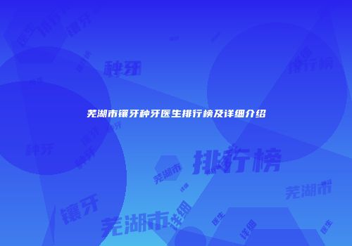 芜湖市镶牙种牙医生排行榜及详细介绍