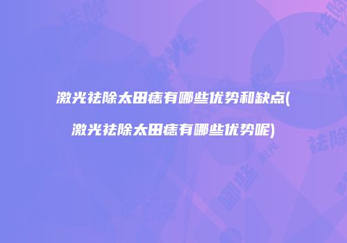激光祛除太田痣有哪些优势和缺点(激光祛除太田痣有哪些优势呢)