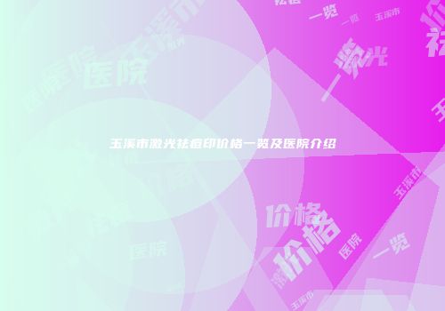 玉溪市激光祛痘印价格一览及医院介绍