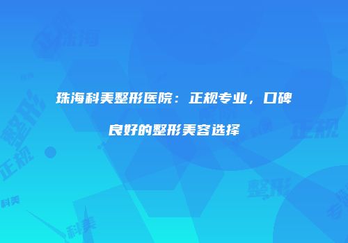 珠海科美整形医院：正规专业，口碑良好的整形美容选择