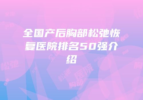 全国产后胸部松弛恢复医院排名50强介绍