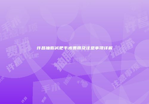许昌抽脂减肥手术费用及注意事项详解