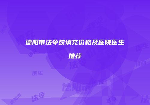 德阳市法令纹填充价格及医院医生推荐